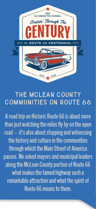 Graphic with introductory copy about the Route 66 mayors feature. The copy on the graphic reads: "A road trip on Historic Route 66 is about more than just watching the miles fly by on the open road — it’s also about stopping and witnessing the history and culture in the communities through which the Main Street of America passes. We asked mayors and municipal leaders along the McLean County portion of Route 66 what makes the famed highway such a remarkable attraction and what the spirit of Route 66 means to them."